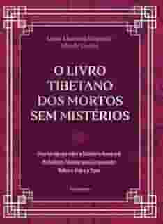 O Livro Tibetano dos Mortos sem Mistérios: uma Introdução Sobre a Sabedoria Atemporal do Budismo Tibetano Para Compreender Melhor a Vida e a Morte