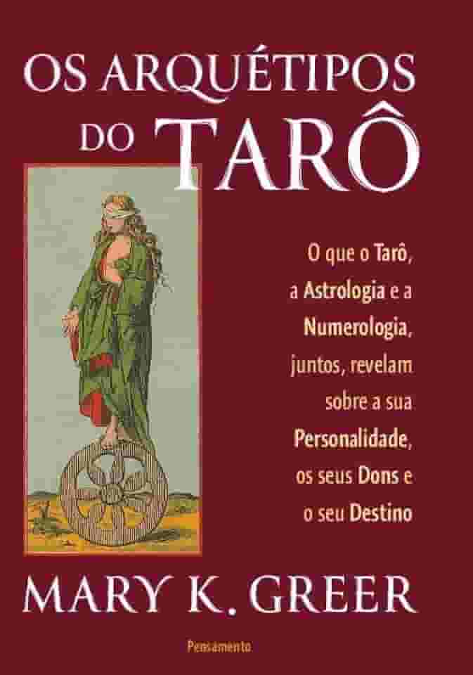 Os Arquétipos do Tarô: O que o Tarô, a Astrologia e a Numerologia, Juntos, Revelam Sobre a sua Personalidade, os Seus Dons e o seu Destino