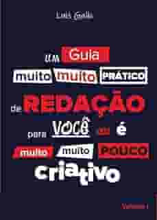 Um Guia (Muito, Muito) Prático de REDAÇÃO Para Você que é Muito, Muito Pouco CRIATIVO. Volume 1.