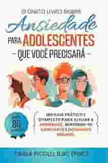 O Único Livro sobre Ansiedade para Adolescentes que Você Precisará: Um guia prático e completo para aliviar a ansiedade, sentindo-se confiante e dormindo melhor