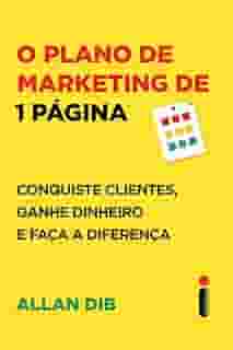 O plano de marketing de 1 página: Conquiste clientes, ganhe dinheiro e faça a diferença