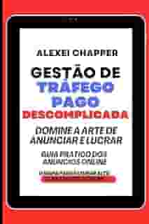 GESTÃO DE TRÁFEGO PAGO DESCOMPLICADA: A ARTE DE ANUNCIAR E LUCRAR. GUIA PRÁTICO DOS ANÚNCIOS ONLINE. O MAPA PARA FATURAR ALTO COM ANÚNCIOS ONLINE (Portuguese Edition)