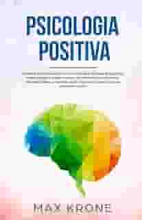 Psicologia Positiva: Aprenda piscologia na vida cotidiana e resolva bloqueios, compreenda e supere medos decifrando as pessoas e reconhecendo a ... psicologia simples para iniciantes - Livro: 1