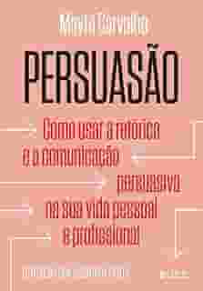 Persuasão: Como usar a retórica e a comunicação persuasiva na sua vida pessoal e profissional