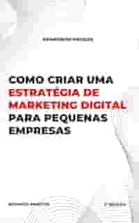 Como criar uma estratégia de marketing digital para pequenas empresas: O guia completo para pequenas empresas que querem crescer online