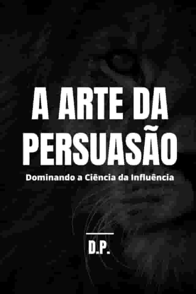 A Arte da Persuasão: Dominando a Ciência da Influência (Portuguese Edition)