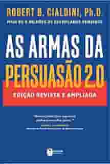 As armas da persuasão 2.0 – A nova edição do clássico de Robert B. Cialdini sobre a arte de influenciar pessoas: Edição revista e ampliada