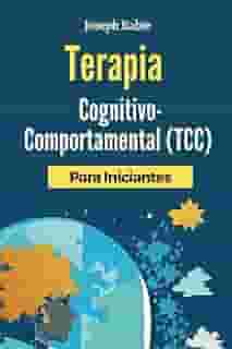 Terapia Cognitivo-Comportamental (TCC) Para Iniciantes: Liberte-se dos padrões negativos e transforme sua vida. (Portuguese Edition)