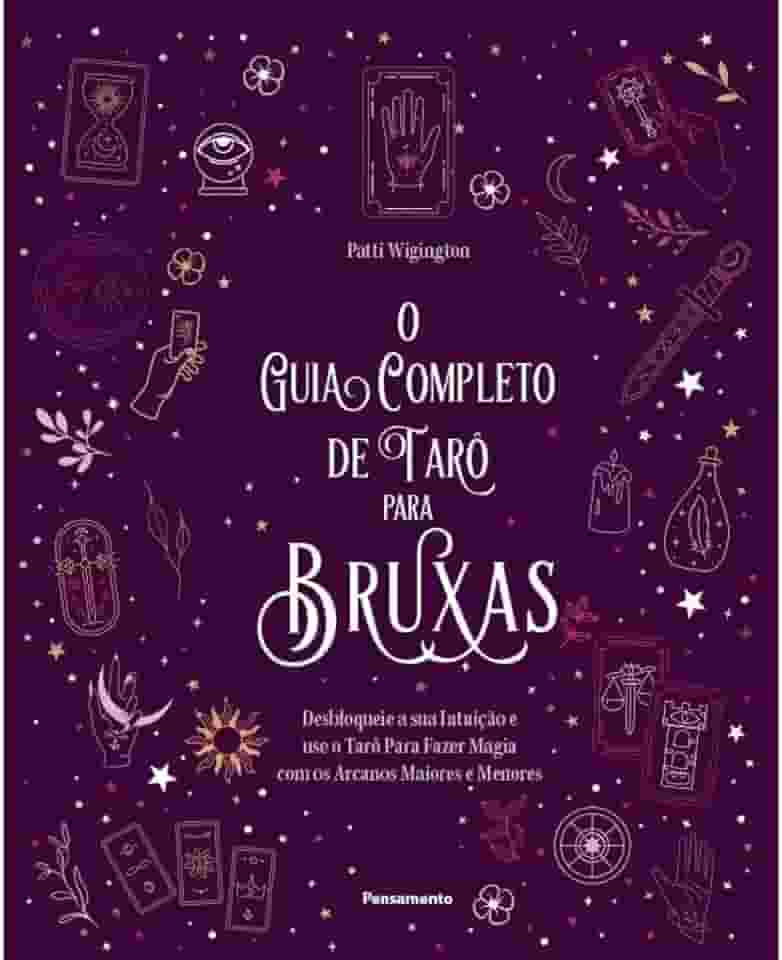 O guia completo de tarô para bruxas: desbloqueie a sua intuição e use o Tarô para fazer magia com os arcanos maiores e menores
