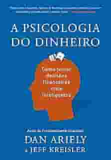 A psicologia do dinheiro: Descubra como as emoções influenciam nossas escolhas financeiras e aprenda a tomar decisões mais inteligentes