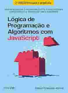 Lógica de Programação e Algoritmos com JavaScript - 2ª Edição: Uma introdução à programação de computadores com exemplos e exercícios para iniciantes