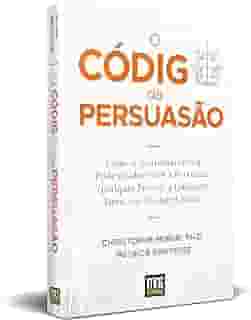 O Código da Persuasão: Como o Neuromarketing pode ajudar você a persuadir qualquer pessoa, a qualquer hora, em qualquer lugar