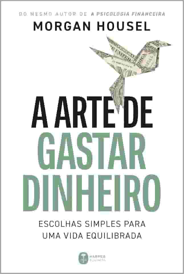 A arte de gastar dinheiro: Escolhas simples para uma vida equilibrada – Do mesmo autor de "A psicologia financeira"