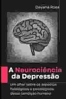 A Neurociência da Depressão: Um olhar sobre os aspectos fisiológicos e psicológicos dessa condição humana (Portuguese Edition)