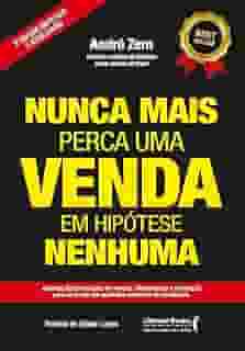 Nunca Mais Perca uma Venda, em Hipótese Nenhuma: Aprenda Lições Valiosas de Vendas, Atendimento e Motivação Para se Tornar um Autêntico Vendedor de Resultados. (Volume 2)