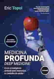 Medicina Profunda - Deep Medicine: Como a Inteligência Artificial Pode Reumanizar os Cuidados de Saúde