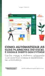 Como Automatizar as suas planilhas do Excel e Google Sheets com Python: Ganhe tempo e dinheiro colocando suas planilhas chatas e repetitivas no automático (produtividadeprogramada.com.br)