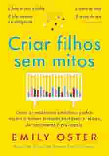Criar filhos sem mitos: Como as evidências científicas podem ajudar a formar crianças saudáveis e felizes, do nascimento à pré-escola