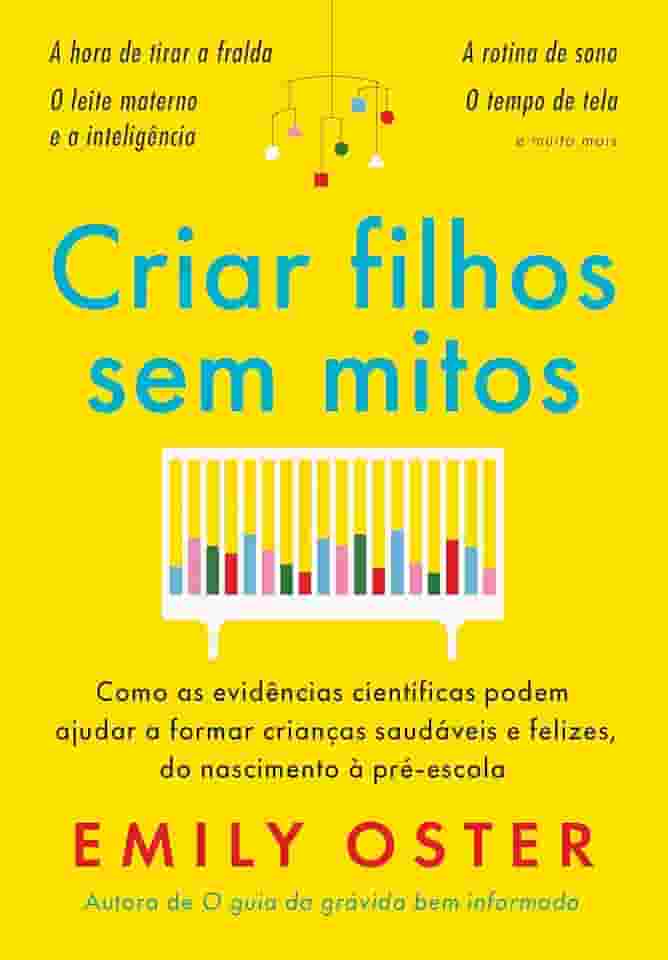 Criar filhos sem mitos: Como as evidências científicas podem ajudar a formar crianças saudáveis e felizes, do nascimento à pré-escola