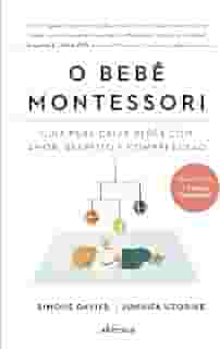 O Bebê Montessori: Guia para criar bebês com amor, respeito e compreensão