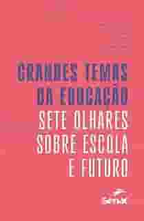 Grandes temas da educação: sete olhares sobre escola e futuro