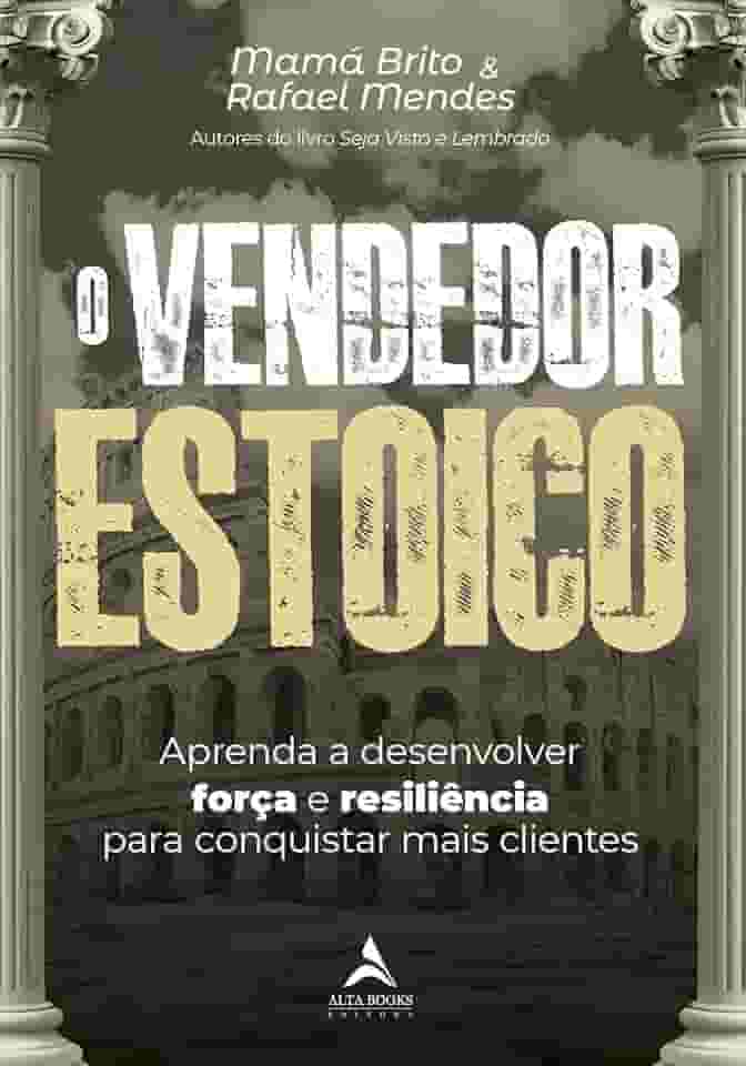 O Vendedor Estoico: Aprenda a Desenvolver Força e Resiliência Para Conquistar Mais Clientes