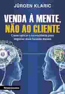 Venda à mente, não ao cliente: Como aplicar a neurociência para negociar mais falando menos