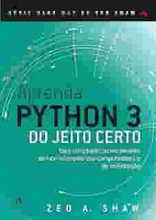 Aprenda Python 3 do Jeito Certo: uma Introdução Muito Simples ao Incrível Mundo dos Computadores e da Codificação