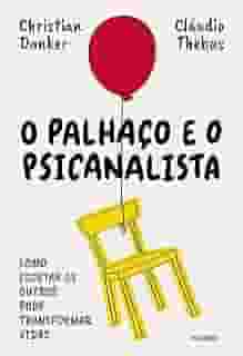 O palhaço e o psicanalista: Como escutar os outros pode transformar vidas