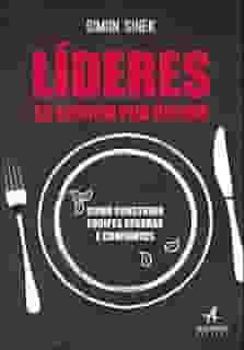 Líderes se Servem por último: Como Construir Equipes Seguras e Confiantes