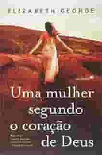 Uma mulher segundo coração de Deus: Seja uma mulher especial, segundo o plano de Deus para você