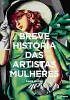 Breve historia das Artistas Mulheres: Um guia de bolso para os principais gêneros, obras, temas e técnicas