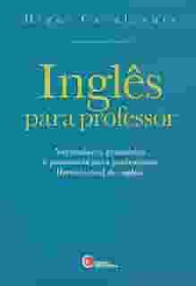 Inglês para professor: Vocabulário, Gramática e Pronúncia Para Professores [brasileiros] de Inglês
