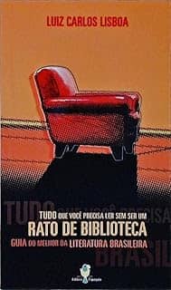 Tudo Que Você Precisa Ler Sem Ser Um Rato De Bíblioteca. Guia do Melhor da Literatura Brasileira