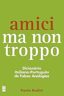 Amici ma non troppo: Dicionário italiano-português de falsas analogias