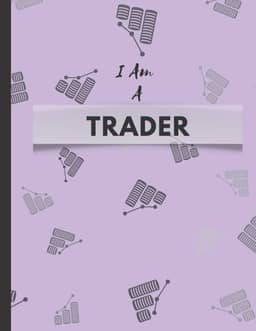 I Am A Trader: The Best Trading Journal, 120 Pages, Ideal for Men, Women, Beginner, Advanced, and Novice Traders