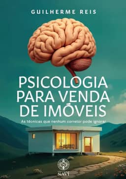 Psicologia para Venda de Imóveis: As Técnicas que Nenhum Corretor Pode Ignorar, por Guilherme Reis, Editora Savi