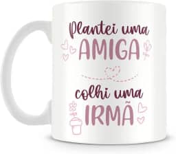 Caneca Personalizada Plantei uma Amiga, Colhi uma Irmã