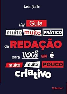 Um Guia (Muito, Muito) Prático de REDAÇÃO Para Você que é Muito, Muito Pouco CRIATIVO. Volume 1.