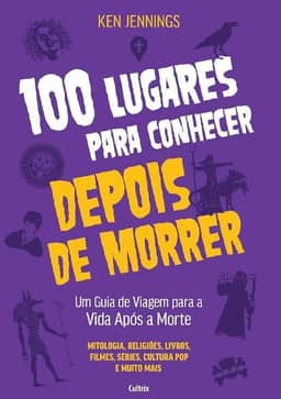 100 Lugares Para Conhecer Depois de Morrer: Um Guia de Viagem Para a Vida Após a Morte