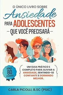 O Único Livro sobre Ansiedade para Adolescentes que Você Precisará: Um guia prático e completo para aliviar a ansiedade, sentindo-se confiante e dormindo melhor