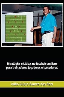 Estratégias e táticas no futebol: um livro para treinadores, jogadores e torcedores. (Portuguese Edition)