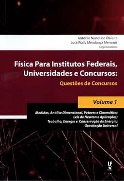 Física Para Institutos Federais, Universidades e Concursos - Volume 01: Questões de Concursos : Medidas, Análise Dimensional, Vetores e Cinemática; ... Conservação de Energia; Gravitação Universal