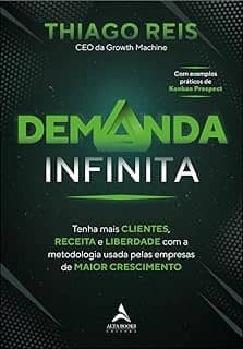 Demanda Infinita: Tenha Mais Clientes, Receita e Liberdade com a Metodologia Usada Pelas Empresas de Maior Crescimento