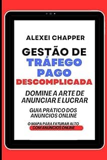 GESTÃO DE TRÁFEGO PAGO DESCOMPLICADA: A ARTE DE ANUNCIAR E LUCRAR. GUIA PRÁTICO DOS ANÚNCIOS ONLINE. O MAPA PARA FATURAR ALTO COM ANÚNCIOS ONLINE (Portuguese Edition)