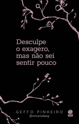 Desculpe o exagero, mas não sei sentir pouco