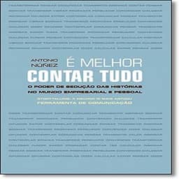 É Melhor Contar Tudo. O Poder de Sedução das Histórias no Mundo Empresarial e Pessoal