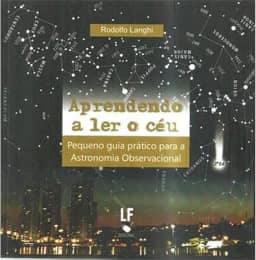 Aprendendo a ler o Céu: Pequeno Guia Prático Para Astronomia Observacional: Pequeno Guia Prático Para Astronomia Observacional