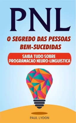 PNL - O SEGREDO DAS PESSOAS BEM-SUCEDIDAS (INCLUI EXERCÍCIOS PRÁTICOS): Dominar a linguagem corporal e PNL
