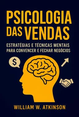 A Psicologia das Vendas - Técnicas de Persuasão e Influência Para Aumentar Vendas e Clientes